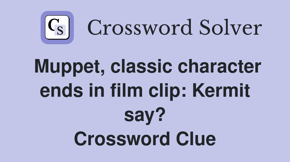 Muppet, classic character ends in film clip Kermit say? Crossword